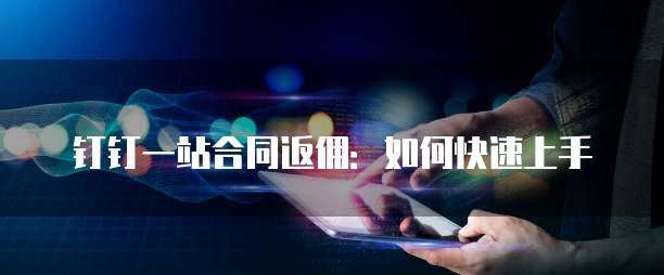 钉钉一站合同返佣:如何快速上手