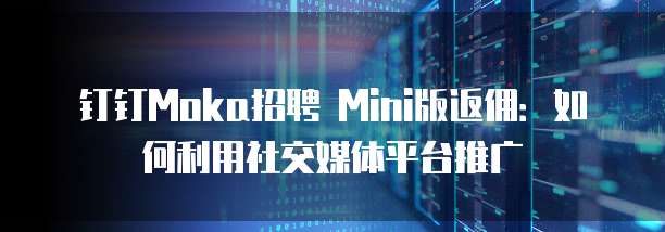 钉钉Moka招聘 Mini版返佣:如何利用社交媒体平台推广