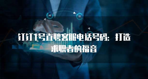 钉钉1号直聘客服电话号码:打造求职者的福音