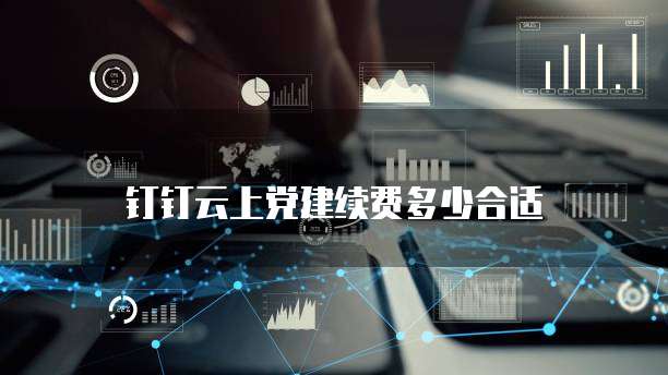 钉钉云上党建续费多少合适