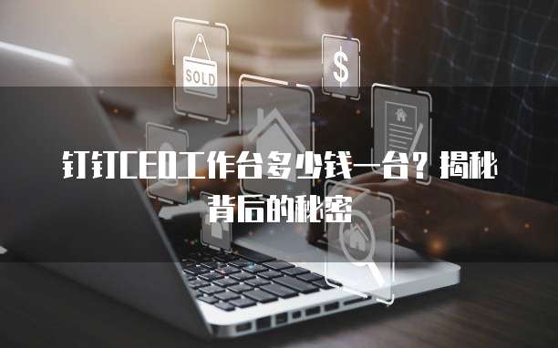 钉钉CEO工作台多少钱一台?揭秘背后的秘密