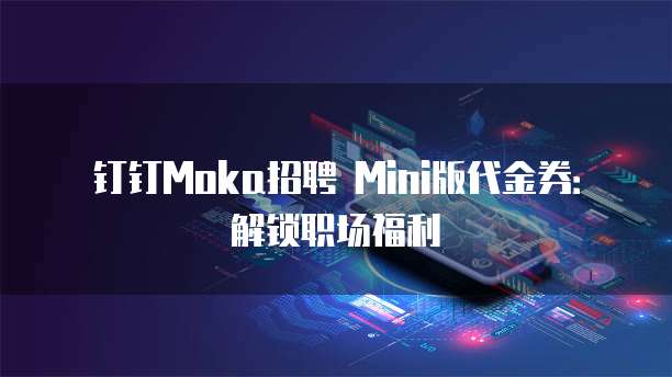 钉钉Moka招聘 Mini版代金券:解锁职场福利