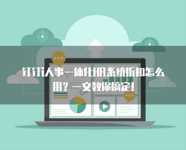 钉钉i人事一体化HR系统折扣怎么用?一文教你搞定!