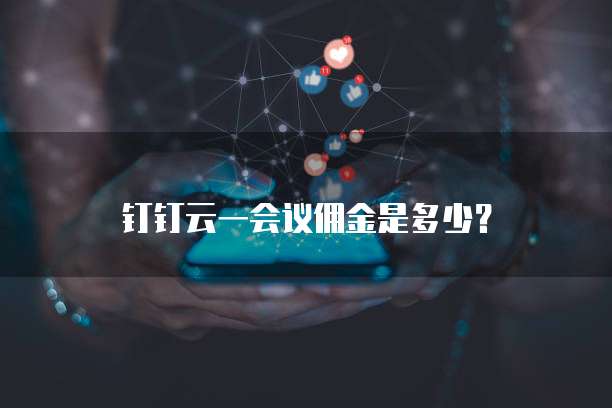 钉钉云一会议佣金是多少?