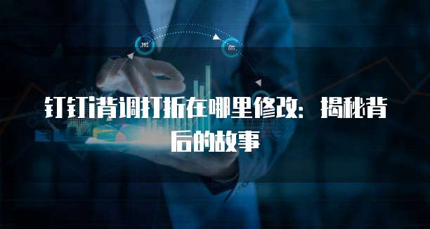 钉钉i背调打折在哪里修改:揭秘背后的故事