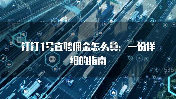 钉钉1号直聘佣金怎么算:一份详细的指南
