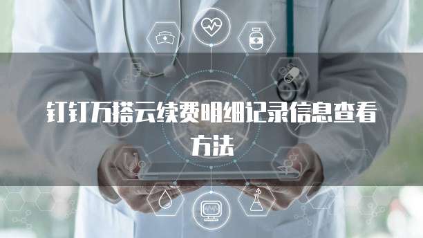 钉钉万搭云续费明细记录信息查看方法