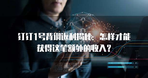 钉钉1号背调返利揭秘:怎样才能获得这笔额外的收入?