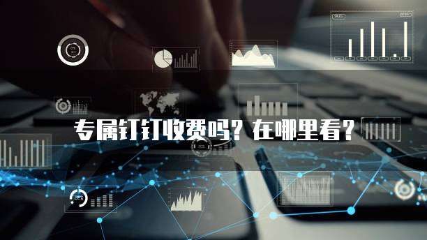 专属钉钉收费吗?在哪里看?