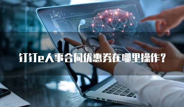 钉钉e人事合同优惠券在哪里操作?