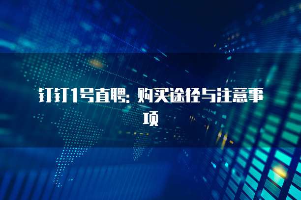 钉钉1号直聘: 购买途径与注意事项
