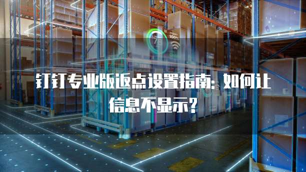 钉钉专业版返点设置指南: 如何让信息不显示?