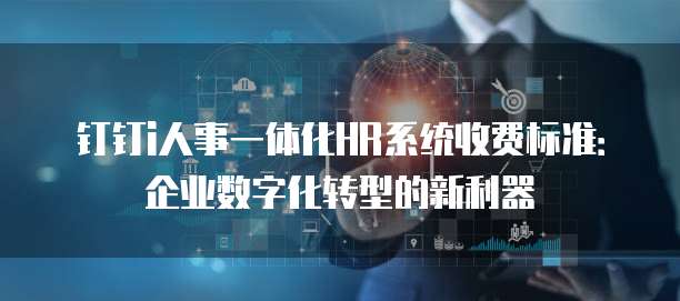 钉钉i人事一体化HR系统收费标准:企业数字化转型的新利器