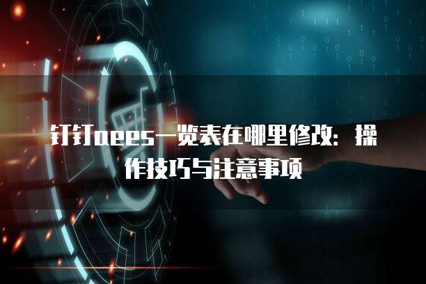 钉钉aees一览表在哪里修改:操作技巧与注意事项