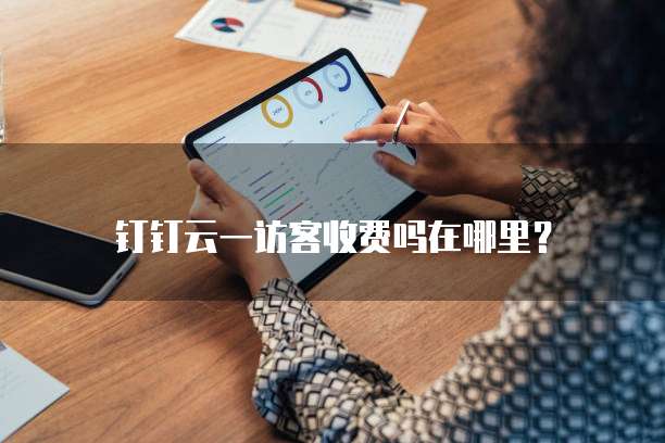 钉钉云一访客收费吗在哪里?