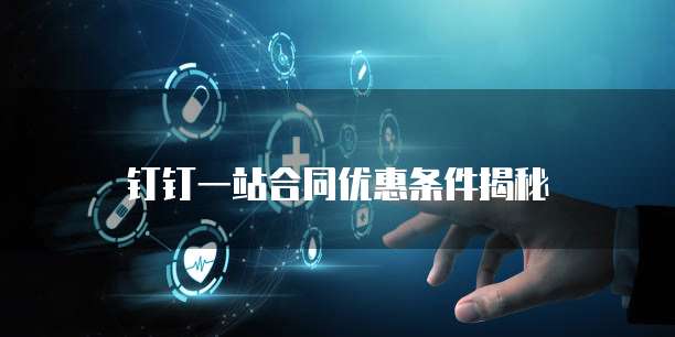 钉钉一站合同优惠条件揭秘