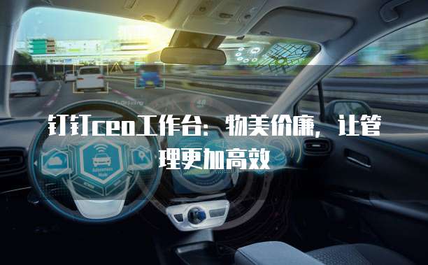 钉钉ceo工作台:物美价廉,让管理更加高效