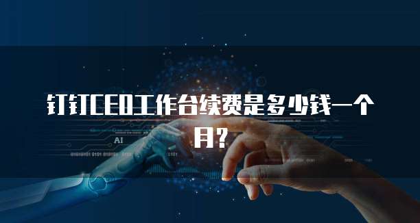 钉钉CEO工作台续费是多少钱一个月?