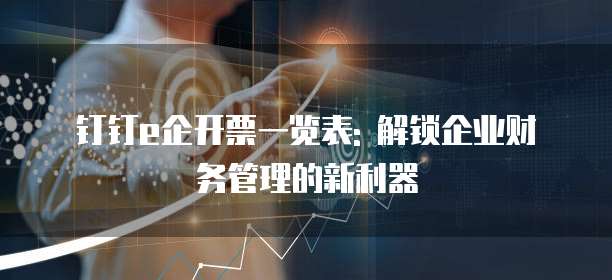 钉钉e企开票一览表: 解锁企业财务管理的新利器