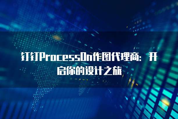 钉钉ProcessOn作图代理商:开启你的设计之旅