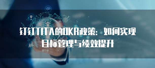 钉钉TITA的OKR政策:如何实现目标管理与绩效提升