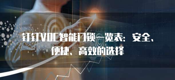 钉钉VOC智能门锁一览表:安全、便捷、高效的选择