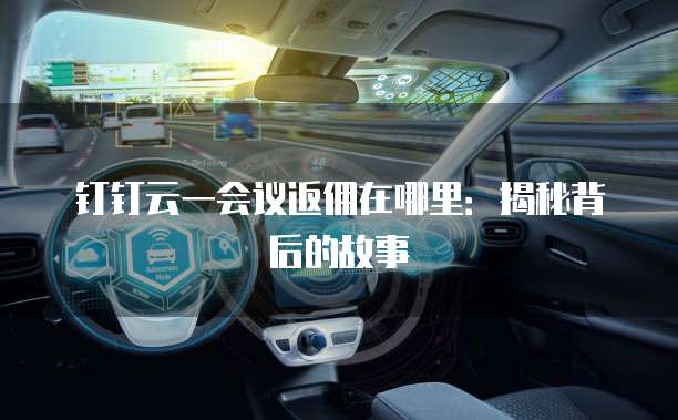 钉钉云一会议返佣在哪里:揭秘背后的故事