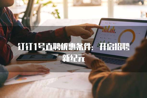 钉钉1号直聘优惠条件:开启招聘新纪元