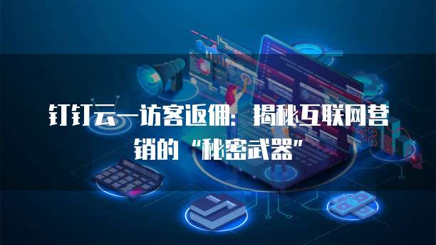 钉钉云一访客返佣:揭秘互联网营销的“秘密武器”