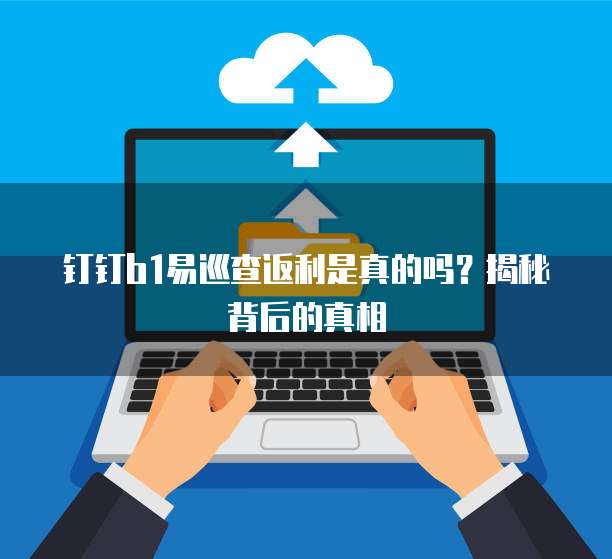 钉钉b1易巡查返利是真的吗?揭秘背后的真相