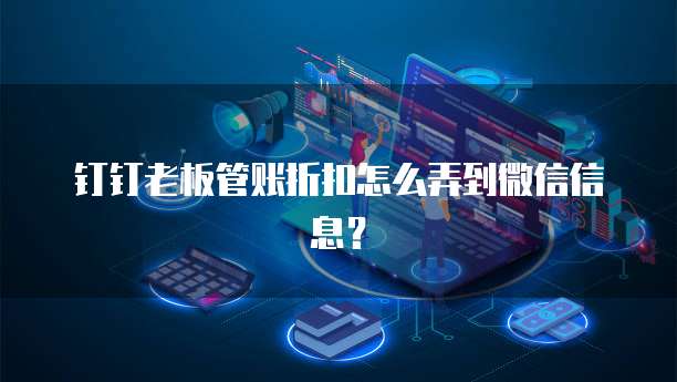 钉钉老板管账折扣怎么弄到微信信息？