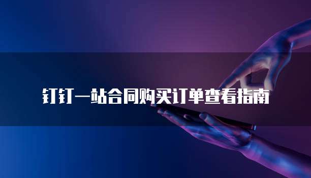钉钉一站合同购买订单查看指南