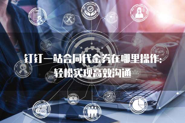 钉钉一站合同代金券在哪里操作:轻松实现高效沟通