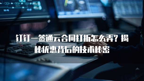 钉钉一签通云合同打折怎么弄?揭秘优惠背后的技术秘密