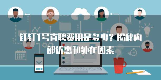 钉钉1号直聘费用是多少?揭秘内部优惠和外在因素