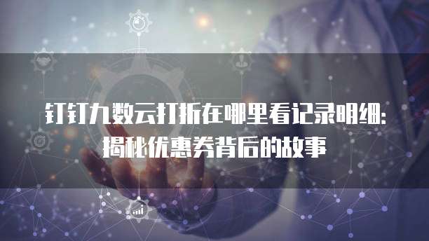 钉钉九数云打折在哪里看记录明细:揭秘优惠券背后的故事