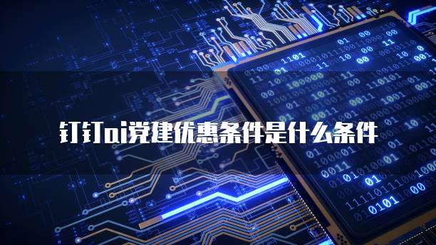 钉钉ai党建优惠条件是什么条件