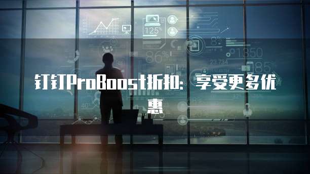 钉钉ProBoost折扣:享受更多优惠