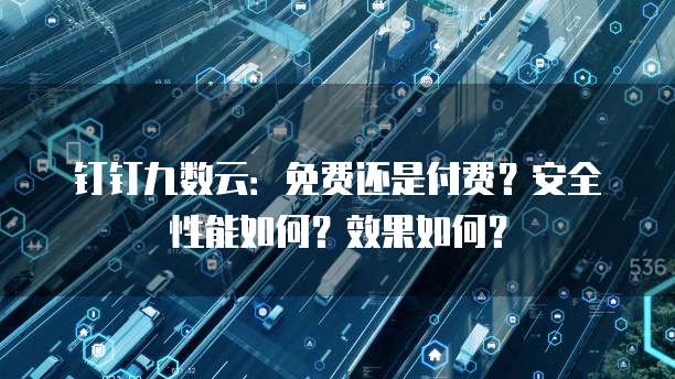 钉钉九数云:免费还是付费?安全性能如何?效果如何?