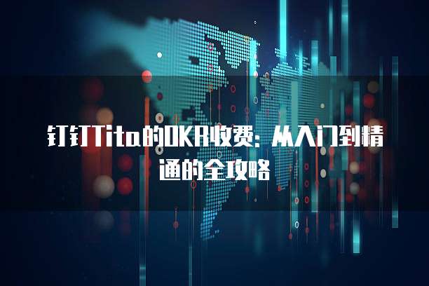 钉钉Tita的OKR收费: 从入门到精通的全攻略