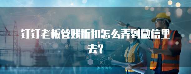 钉钉老板管账折扣怎么弄到微信里去?
