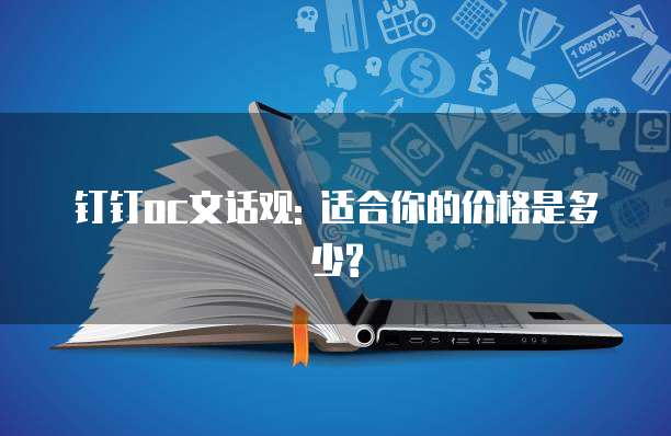 钉钉oc文话观: 适合你的价格是多少?
