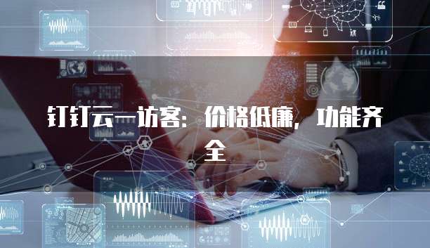 钉钉云一访客:价格低廉,功能齐全