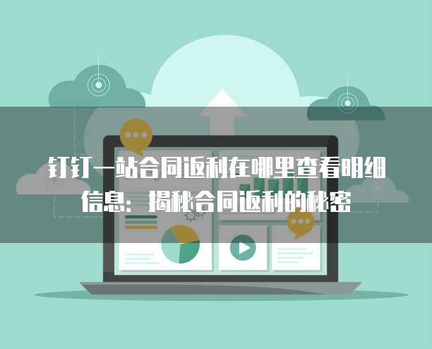 钉钉一站合同返利在哪里查看明细信息：揭秘合同返利的秘密