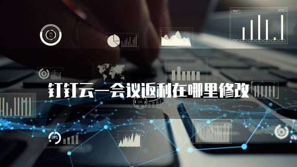 钉钉云一会议返利在哪里修改