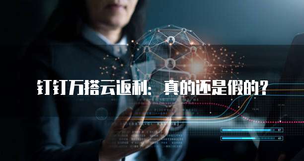 钉钉万搭云返利:真的还是假的?