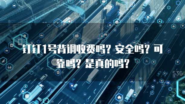 钉钉1号背调收费吗？安全吗？可靠吗？是真的吗？