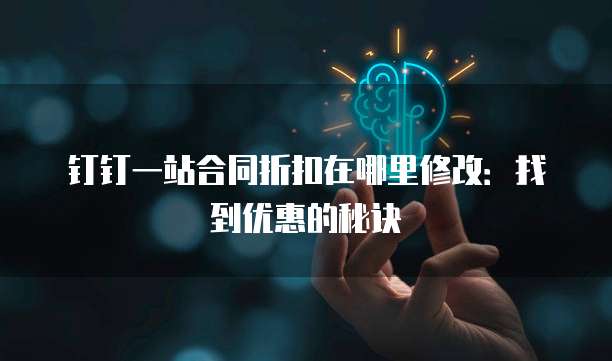 钉钉一站合同折扣在哪里修改:找到优惠的秘诀