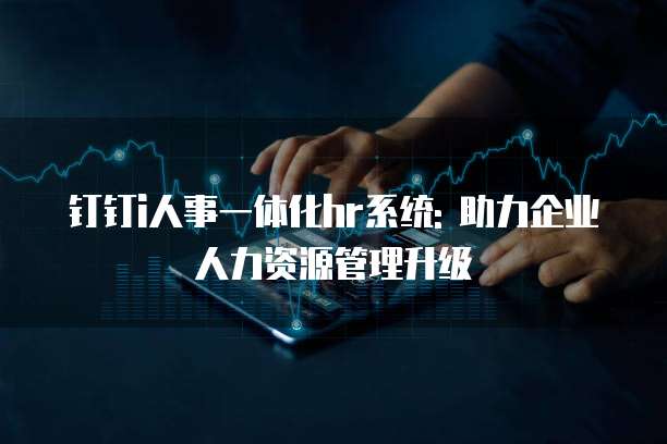 钉钉i人事一体化hr系统: 助力企业人力资源管理升级