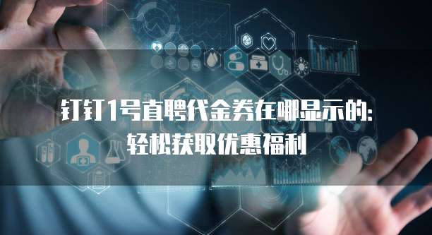 钉钉1号直聘代金券在哪显示的:轻松获取优惠福利